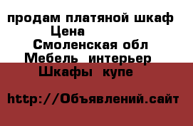 продам платяной шкаф › Цена ­ 19 500 - Смоленская обл. Мебель, интерьер » Шкафы, купе   